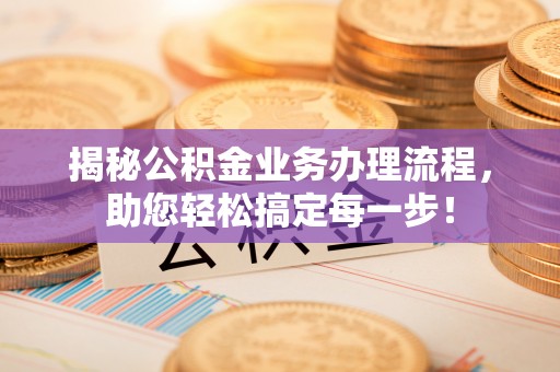 鹰潭揭秘公积金业务办理流程，助您轻松搞定每一步！