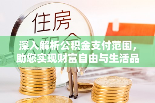 鹰潭深入解析公积金支付范围，助您实现财富自由与生活品质提升