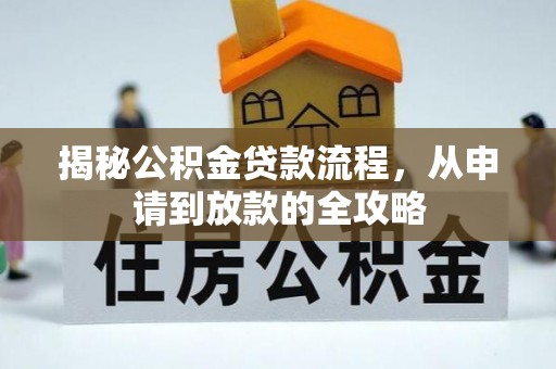鹰潭揭秘公积金贷款流程，从申请到放款的全攻略