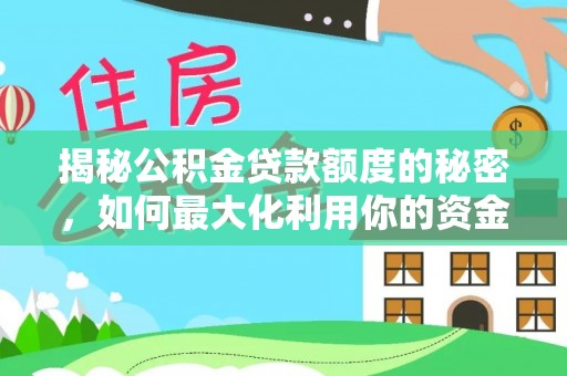 鹰潭揭秘公积金贷款额度的秘密，如何最大化利用你的资金