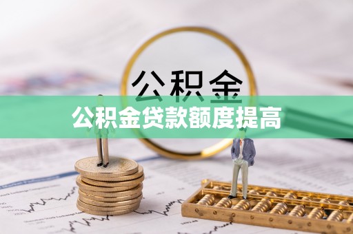 鹰潭公积金贷款额度提高