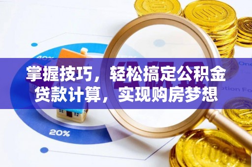 鹰潭掌握技巧，轻松搞定公积金贷款计算，实现购房梦想