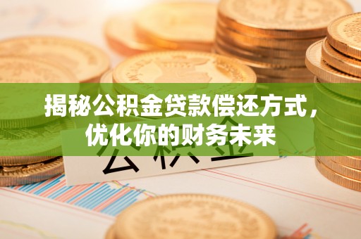 鹰潭揭秘公积金贷款偿还方式，优化你的财务未来