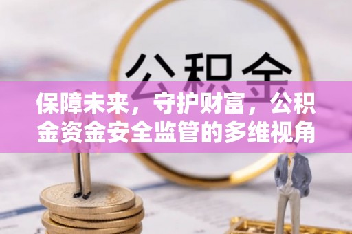 鹰潭保障未来，守护财富，公积金资金安全监管的多维视角