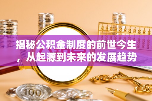 鹰潭揭秘公积金制度的前世今生，从起源到未来的发展趋势
