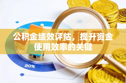 鹰潭公积金绩效评估，提升资金使用效率的关键