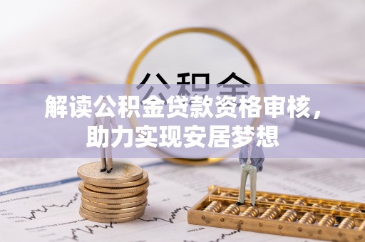 鹰潭解读公积金贷款资格审核，助力实现安居梦想