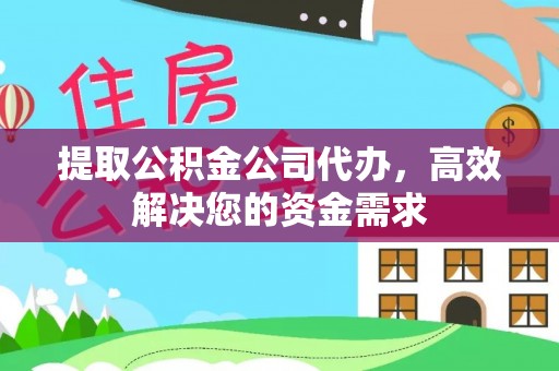 鹰潭提取公积金公司代办，高效解决您的资金需求