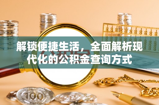 鹰潭解锁便捷生活，全面解析现代化的公积金查询方式
