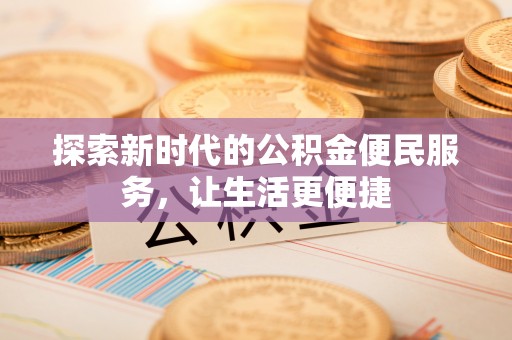鹰潭探索新时代的公积金便民服务，让生活更便捷