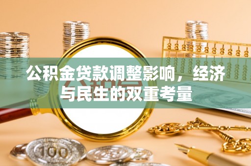 鹰潭公积金贷款调整影响，经济与民生的双重考量