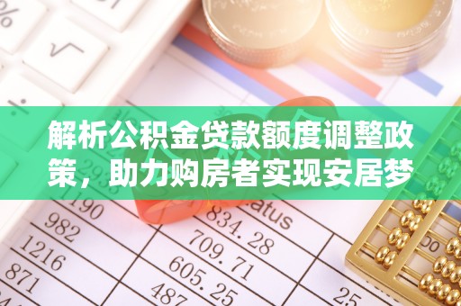 鹰潭解析公积金贷款额度调整政策，助力购房者实现安居梦想