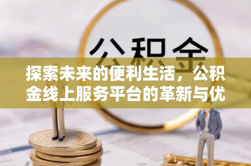 鹰潭探索未来的便利生活，公积金线上服务平台的革新与优势