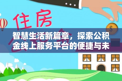 鹰潭智慧生活新篇章，探索公积金线上服务平台的便捷与未来