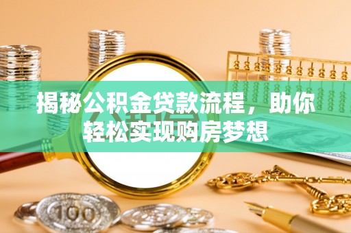 鹰潭揭秘公积金贷款流程，助你轻松实现购房梦想