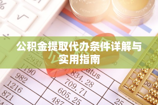鹰潭公积金提取代办条件详解与实用指南