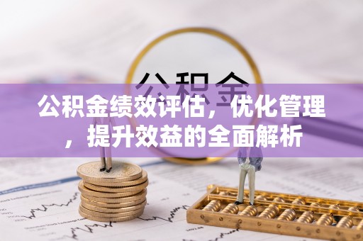 鹰潭公积金绩效评估，优化管理，提升效益的全面解析