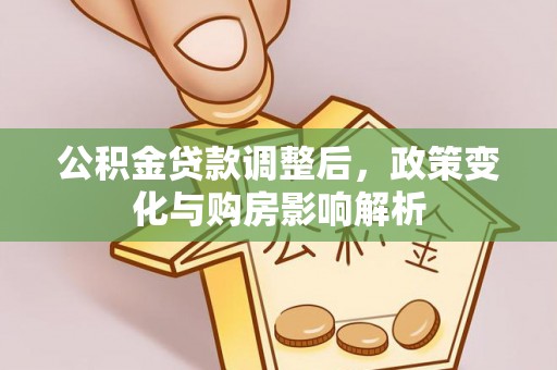 鹰潭公积金贷款调整后，政策变化与购房影响解析