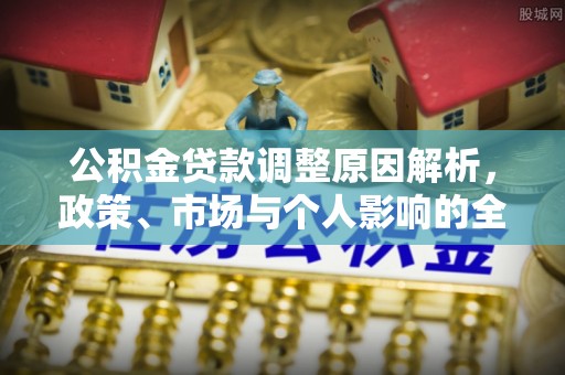 鹰潭公积金贷款调整原因解析，政策、市场与个人影响的全面解读