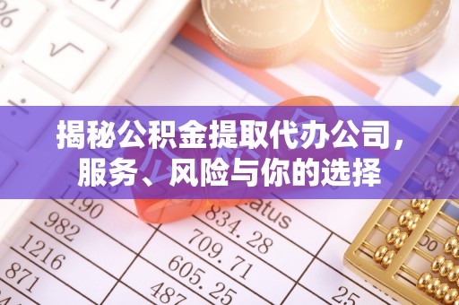 鹰潭揭秘公积金提取代办公司，服务、风险与你的选择