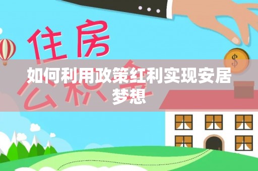 鹰潭如何利用政策红利实现安居梦想