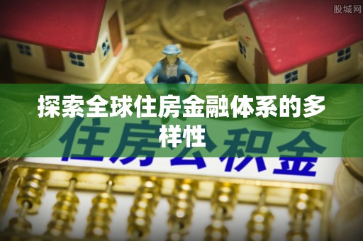 鹰潭探索全球住房金融体系的多样性