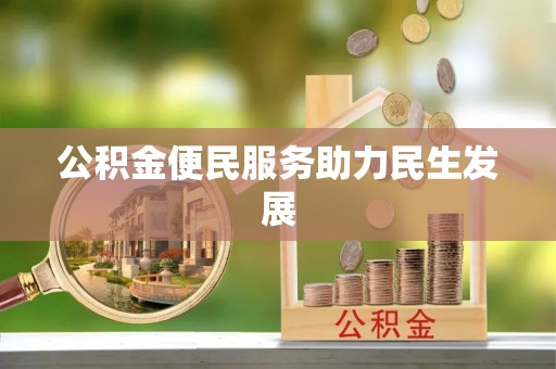 鹰潭公积金便民服务助力民生发展