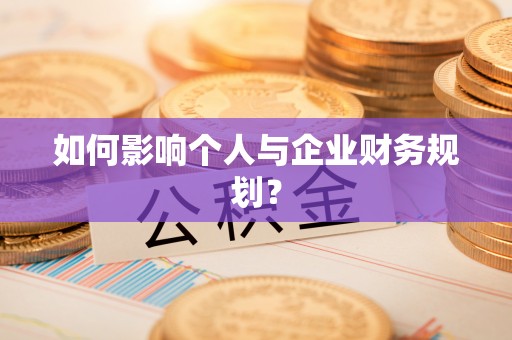 鹰潭如何影响个人与企业财务规划？