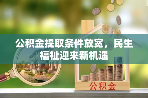 鹰潭公积金提取条件放宽，民生福祉迎来新机遇