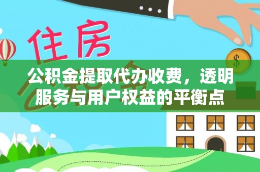 鹰潭公积金提取代办收费，透明服务与用户权益的平衡点