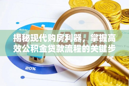 鹰潭揭秘现代购房利器，掌握高效公积金贷款流程的关键步骤