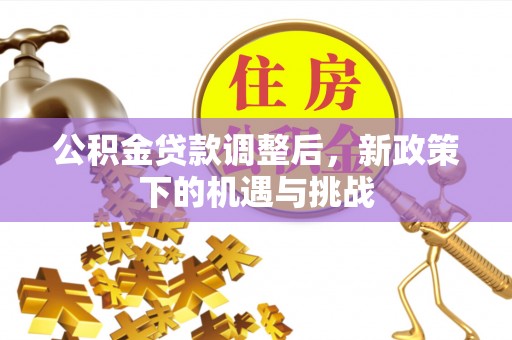 鹰潭公积金贷款调整后，新政策下的机遇与挑战