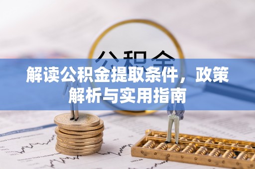 鹰潭解读公积金提取条件，政策解析与实用指南