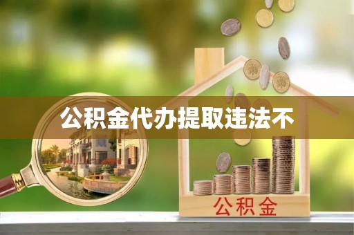 鹰潭公积金代办提取违法不