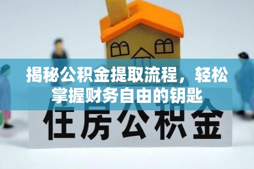 鹰潭揭秘公积金提取流程，轻松掌握财务自由的钥匙