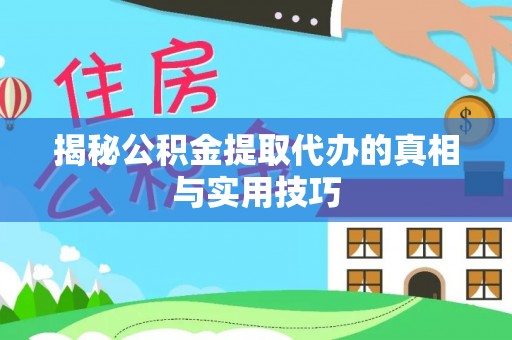 鹰潭揭秘公积金提取代办的真相与实用技巧
