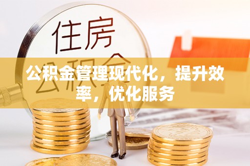 鹰潭公积金管理现代化，提升效率，优化服务