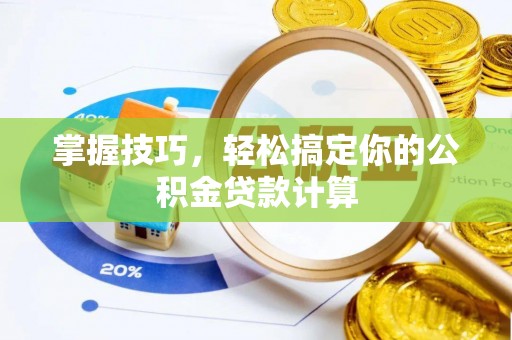 鹰潭掌握技巧，轻松搞定你的公积金贷款计算