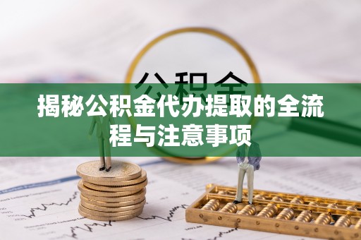 鹰潭揭秘公积金代办提取的全流程与注意事项