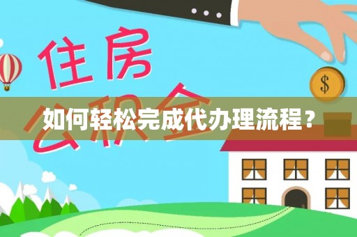 鹰潭如何轻松完成代办理流程？