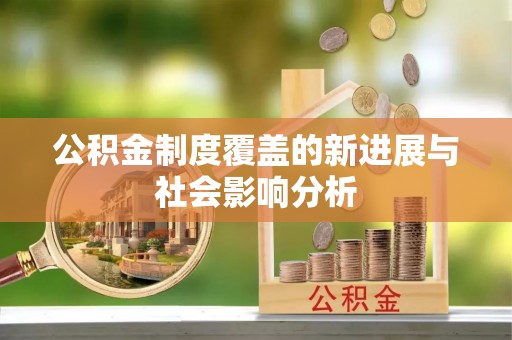 鹰潭公积金制度覆盖的新进展与社会影响分析