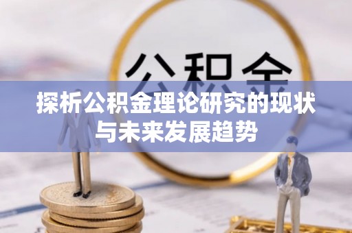 鹰潭探析公积金理论研究的现状与未来发展趋势