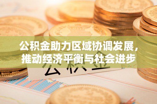鹰潭公积金助力区域协调发展，推动经济平衡与社会进步