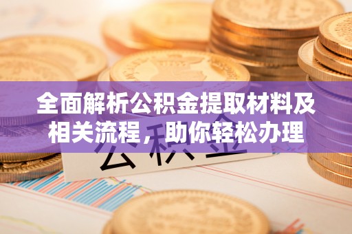 鹰潭全面解析公积金提取材料及相关流程，助你轻松办理