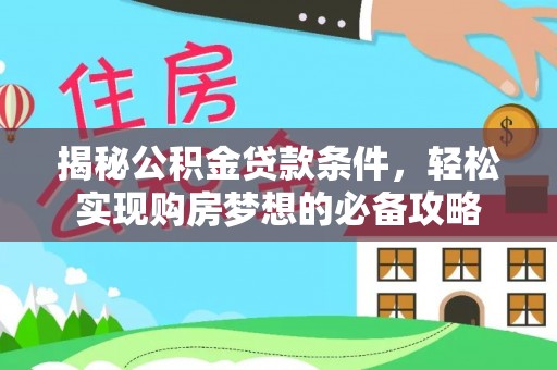 鹰潭揭秘公积金贷款条件，轻松实现购房梦想的必备攻略
