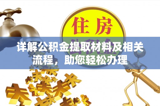 鹰潭详解公积金提取材料及相关流程，助您轻松办理