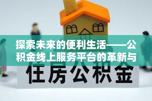 鹰潭探索未来的便利生活——公积金线上服务平台的革新与影响