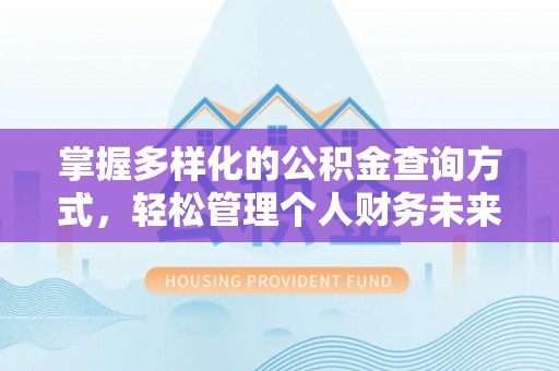 鹰潭掌握多样化的公积金查询方式，轻松管理个人财务未来