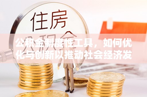 鹰潭公积金制度性工具，如何优化与创新以推动社会经济发展