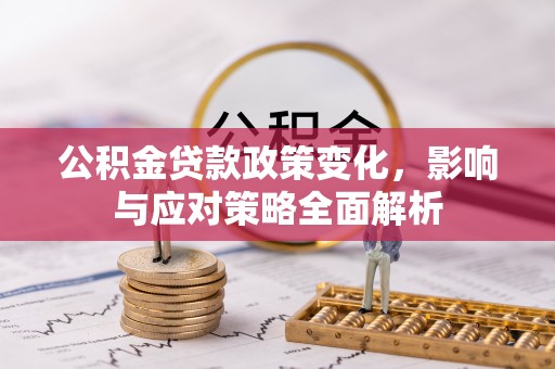 鹰潭公积金贷款政策变化，影响与应对策略全面解析